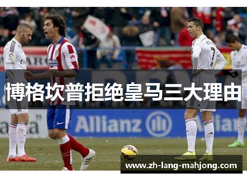 博格坎普拒绝皇马三大理由