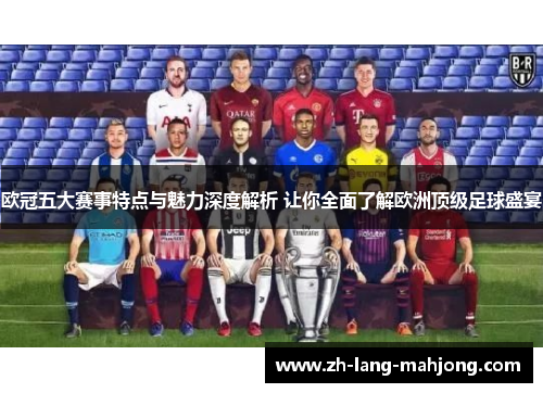 欧冠五大赛事特点与魅力深度解析 让你全面了解欧洲顶级足球盛宴 欧冠五大赛事特点与魅力深度解析 让你全面了解欧洲顶级足球盛宴