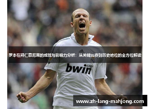 罗本在拜仁慕尼黑的成就与影响力分析:从关键比赛到历史地位的全方位解读 罗本在拜仁慕尼黑的成就与影响力分析:从关键比赛到历史地位的全方位解读