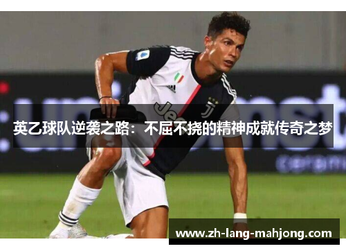 英乙球队逆袭之路:不屈不挠的精神成就传奇之梦 英乙球队逆袭之路:不屈不挠的精神成就传奇之梦