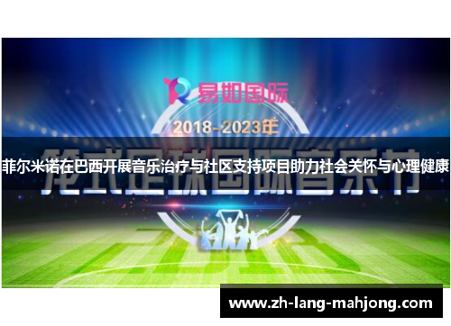 菲尔米诺在巴西开展音乐治疗与社区支持项目助力社会关怀与心理健康 菲尔米诺在巴西开展音乐治疗与社区支持项目助力社会关怀与心理健康