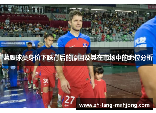 蓝鹰球员身价下跌背后的原因及其在市场中的地位分析 蓝鹰球员身价下跌背后的原因及其在市场中的地位分析