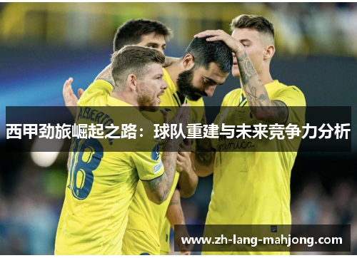 西甲劲旅崛起之路:球队重建与未来竞争力分析 西甲劲旅崛起之路:球队重建与未来竞争力分析