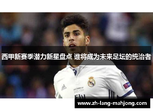 西甲新赛季潜力新星盘点 谁将成为未来足坛的统治者