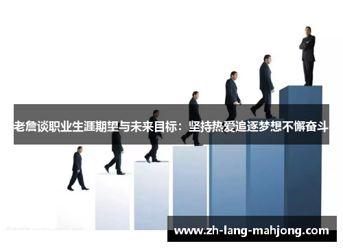 老詹谈职业生涯期望与未来目标：坚持热爱追逐梦想不懈奋斗