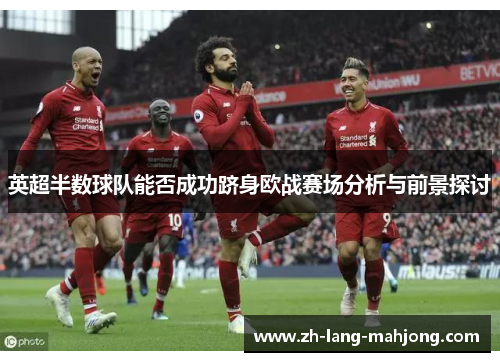 英超半数球队能否成功跻身欧战赛场分析与前景探讨