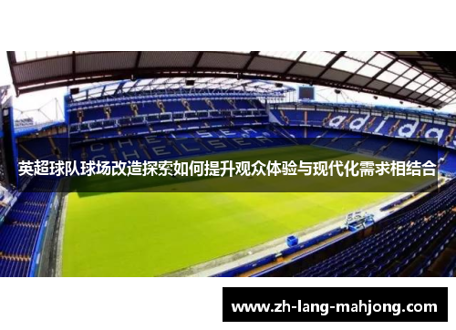 英超球队球场改造探索如何提升观众体验与现代化需求相结合