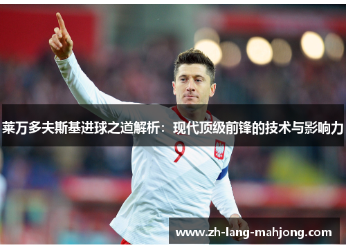 莱万多夫斯基进球之道解析：现代顶级前锋的技术与影响力