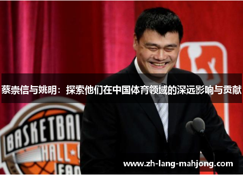 蔡崇信与姚明：探索他们在中国体育领域的深远影响与贡献