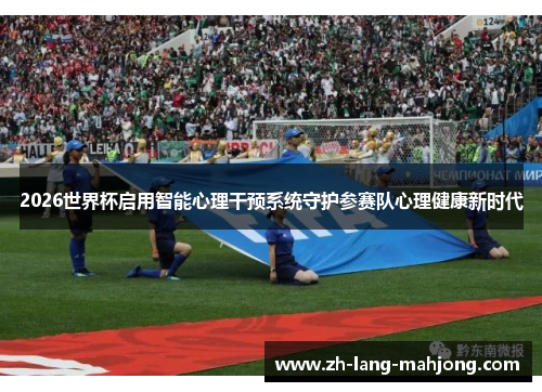 2026世界杯启用智能心理干预系统守护参赛队心理健康新时代