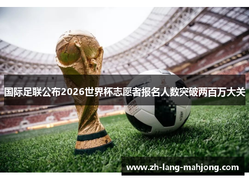 国际足联公布2026世界杯志愿者报名人数突破两百万大关