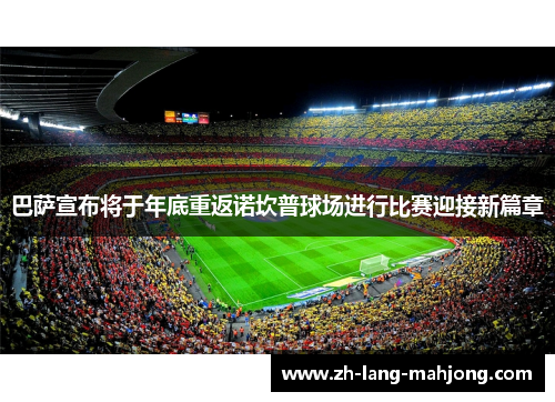 巴萨宣布将于年底重返诺坎普球场进行比赛迎接新篇章