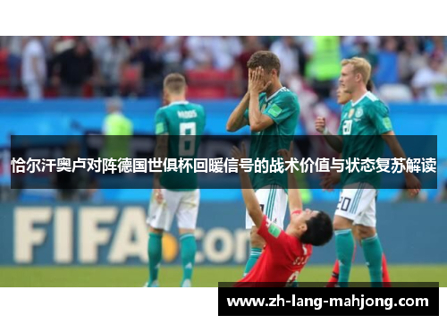 恰尔汗奥卢对阵德国世俱杯回暖信号的战术价值与状态复苏解读
