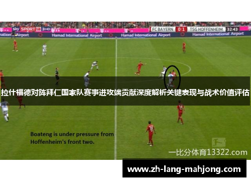 拉什福德对阵拜仁国家队赛事进攻端贡献深度解析关键表现与战术价值评估 拉什福德对阵拜仁国家队赛事进攻端贡献深度解析关键表现与战术价值评估