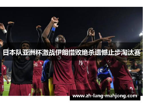 日本队亚洲杯激战伊朗惜败绝杀遗憾止步淘汰赛