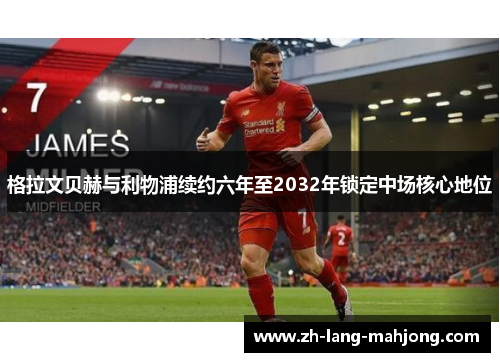 格拉文贝赫与利物浦续约六年至2032年锁定中场核心地位 格拉文贝赫与利物浦续约六年至2032年锁定中场核心地位
