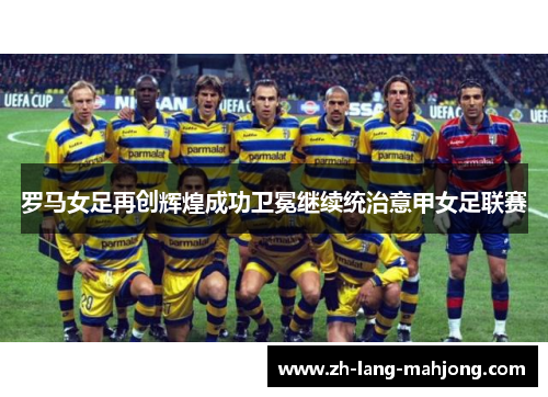 罗马女足再创辉煌成功卫冕继续统治意甲女足联赛 罗马女足再创辉煌成功卫冕继续统治意甲女足联赛