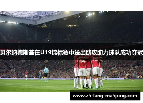 贝尔纳德斯基在U19锦标赛中送出助攻助力球队成功夺冠