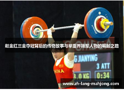 赵金红三金夺冠背后的传奇故事与举重界领军人物的崛起之路