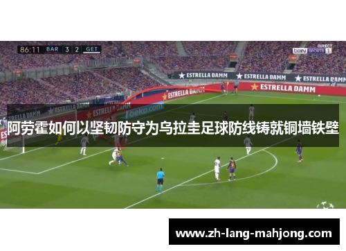 阿劳霍如何以坚韧防守为乌拉圭足球防线铸就铜墙铁壁