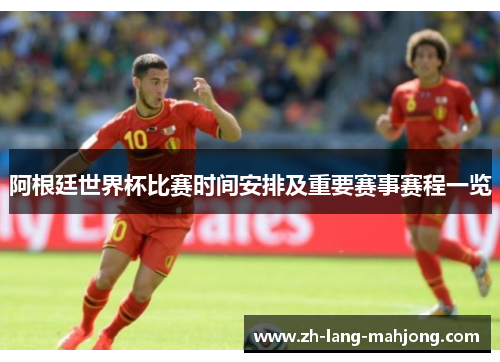 阿根廷世界杯比赛时间安排及重要赛事赛程一览