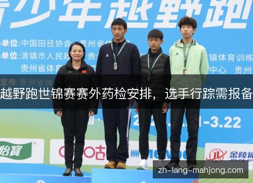 越野跑世锦赛赛外药检安排,选手行踪需报备 越野跑世锦赛赛外药检安排,选手行踪需报备
