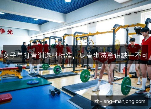 女子单打青训选材标准，身高步法意识缺一不可