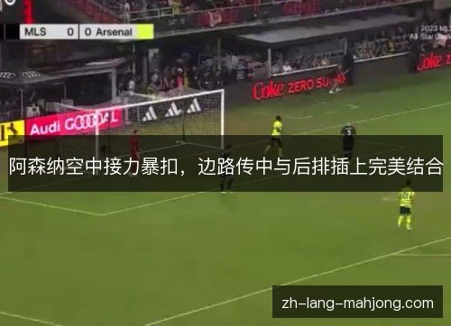 阿森纳空中接力暴扣，边路传中与后排插上完美结合